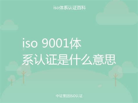 Iso 9001体系认证是什么意思中证集团iso认证百科