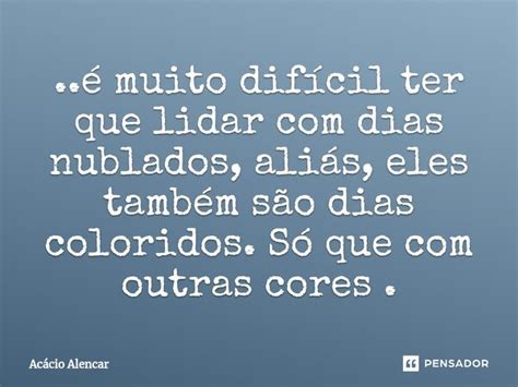 é Muito Difícil Ter Que Lidar Com Acacio Alencar Pensador