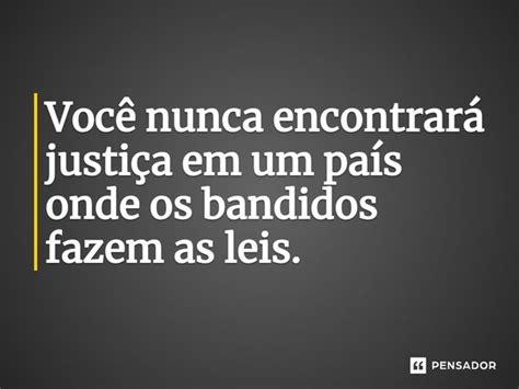 Você nunca encontrará justiça em um país onde os bandidos Pensador