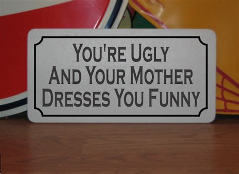 You Re Ugly And Your Mother Dresses You Funny Metal Sign Etsy