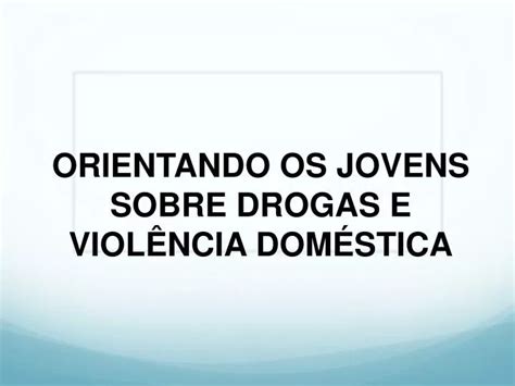 Ppt Orientando Os Jovens Sobre Drogas E Viol Ncia Dom Stica