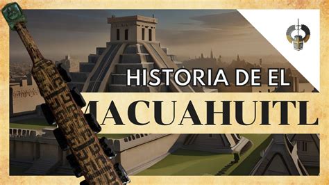 Macuahuitl Azteca La Historia Del Arma Prehisp Nica Youtube