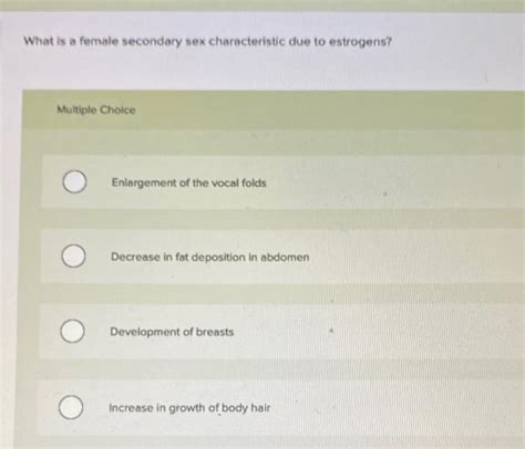 Solved What Is A Female Secondary Sex Characteristic Due To Chegg
