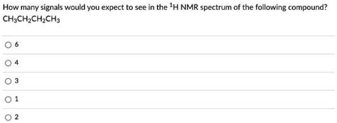 Solved How Many Signals Would You Expect To See In The H Nmr Spectrum