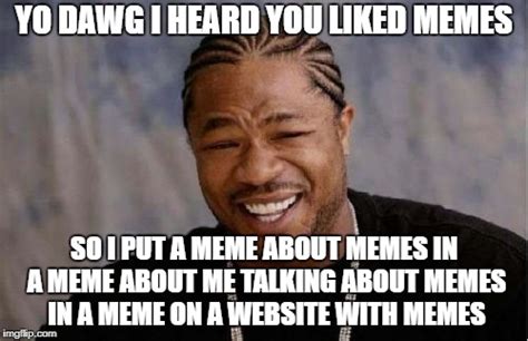 Yo Dawg Heard You Like MEMES Imgflip