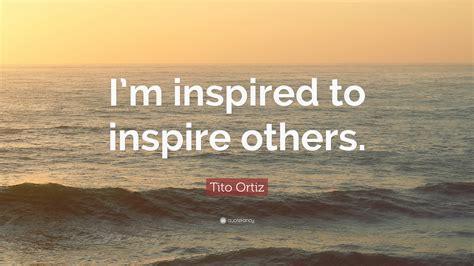 Tito Ortiz Quote: “I’m inspired to inspire others.”