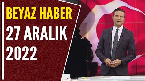 BEYAZ HABER 27 ARALIK 2022 YouTube