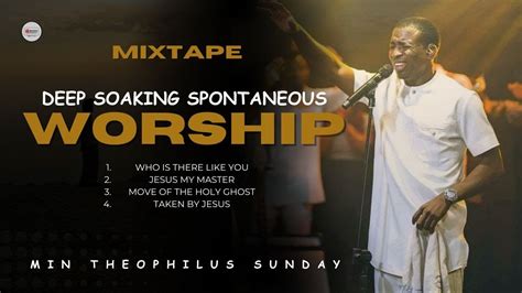 DEEP SPONTANEOUS HEARTFELT WORSHIP MIXTAPE MIN THEOPHILUS SUNDAY