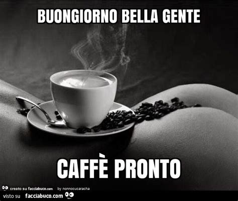 Buongiorno Bella Gente Caff Pronto Facciabuco