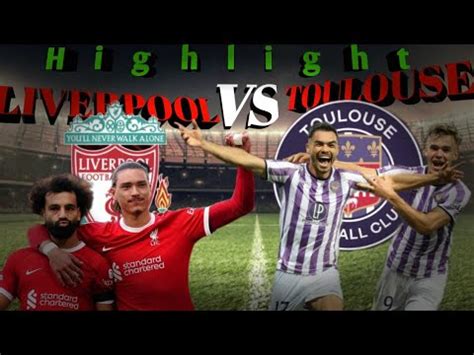 Hasil Pertandingan Liverpool Vs Toulouse Youtube