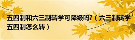 五四制和六三制转学可降级吗（六三制转学五四制怎么转） 汽车商业网