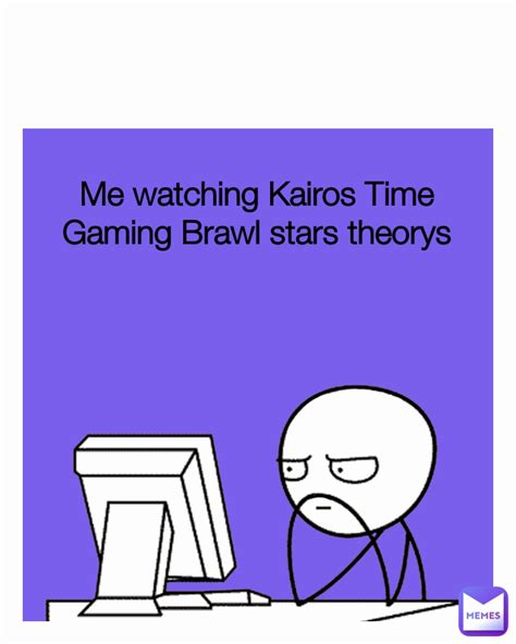 Me watching Kairos Time Gaming Brawl stars theorys | @sBot | Memes