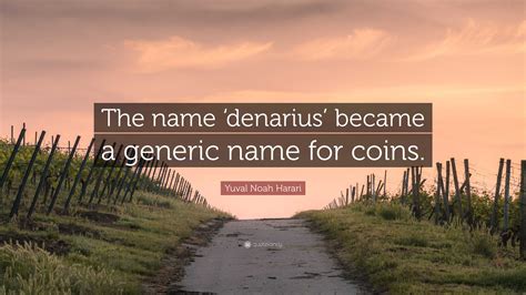 Yuval Noah Harari Quote: “The name ‘denarius’ became a generic name for