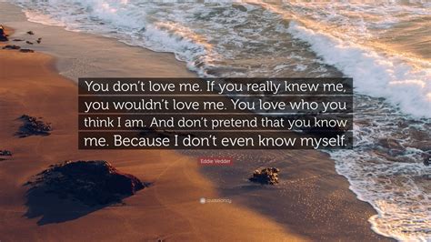 Eddie Vedder Quote: “You don’t love me. If you really knew me, you ...