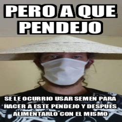 Meme Personalizado Pero A Que Pendejo Se Le Ocurrio Usar Semen Para