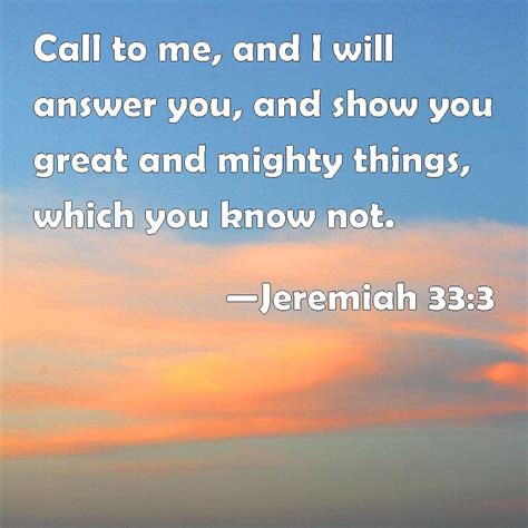 Jeremiah 33:3 Call to me, and I will answer you, and show you great and ...