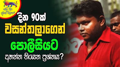 දින 90ක් වසන්තලාගෙන් පොලීසියට අහන්න තියෙන ප්‍රශ්නය The Leader Tv