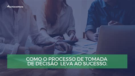 Como O Processo De Tomada De Decisão Pode Levar Ao Sucesso