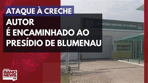 Autor De Ataque Em Creche é Encaminhado Ao Presídio De Blumenau Youtube