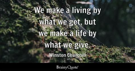 Winston Churchill - We make a living by what we get, but...