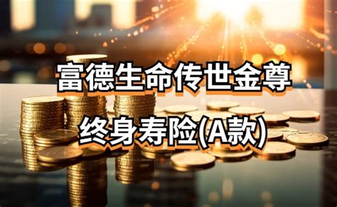 富德生命传世金尊终身寿险a款怎么样？是理财险吗？附收益测算保险测评沃保保险网