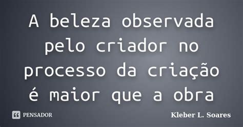 A Beleza Observada Pelo Criador No Kleber L Soares Pensador