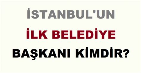 İstanbul un İlk Belediye Başkanı Kimdir