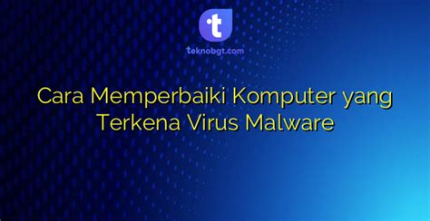 Cara Memperbaiki Komputer Yang Terkena Virus Malware