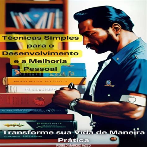 Técnicas Simples Para O Desenvolvimento E A Melhoria Pessoal Transforme Sua Vida De Maneira