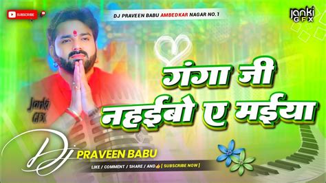 ganga ji nahaibo ye maiya pawan singh Dj song गग ज नहईब एक मईय Dj