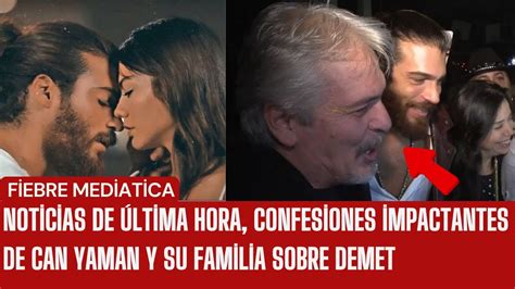 Noticias de última hora confesiones impactantes de Can Yaman y su