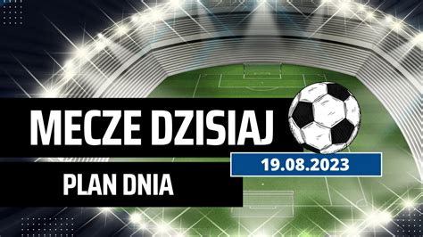 Mecze dzisiaj 19 08 2023 Ekstraklasa i nie tylko Kto gra o której