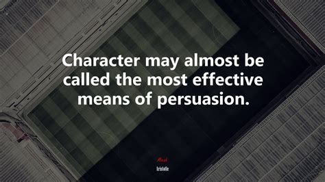 Character May Almost Be Called The Most Effective Means Of Persuasion Aristotle Quote Hd