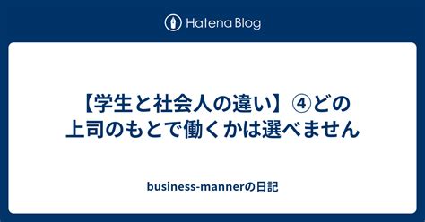 【学生と社会人の違い】④どの上司のもとで働くかは選べません Business Mannerの日記