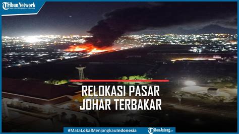 Kebakaran Relokasi Pasar Johar Semarang Sudah Jam Api Masih Menyala