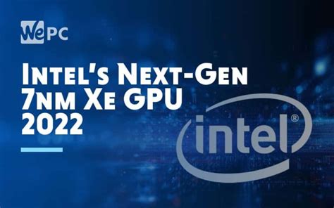 Intels Next Gen 7nm Xe Graphics Card Not Due Until 2022 Wepc