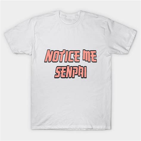 Notice Me Senpai Notice Me Senpai T Shirt Teepublic