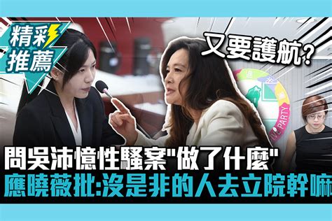 【cnews】問吳沛憶性騷案「做了什麼」 應曉薇批：沒是非的人去立院幹嘛 匯流新聞網