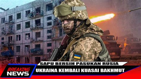 SAPU BERSIH PASUKAN RUSIA UKRAINA AMBIL ALIH KOTA BAKHMUT YouTube