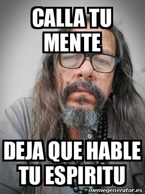 Meme Personalizado Calla Tu Mente Deja Que Hable Tu Espiritu