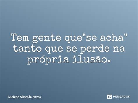 Tem Gente Que Se Acha Tanto Luciene Almeida Neres Pensador