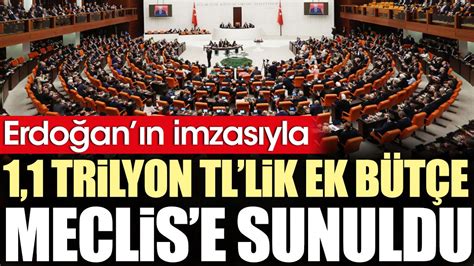 Erdoğan ın imzasıyla 1 1 trilyon TL lik ek bütçe Meclis e sunuldu