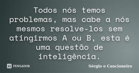 Todos Nós Temos Problemas Mas Cabe A Sérgio O Cancioneiro Pensador