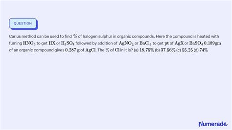 Solvedcarius Method Can Be Used To Find Of Halogen Sulphur In Organic Compounds Here The