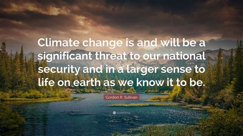 Gordon R Sullivan Quote Climate Change Is And Will Be A Significant