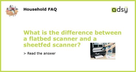 What Is The Difference Between A Flatbed Scanner And A Sheetfed Scanner