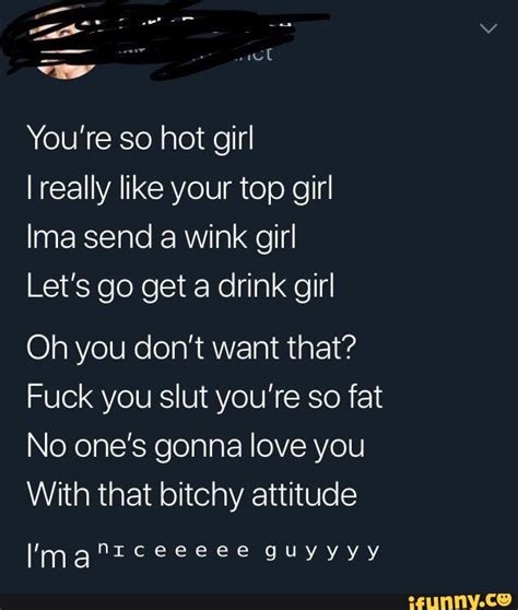 You Re So Hot Girl I Really Like Your Top Girl Ima Send A Wink Girl Lets Go Get A Drink Girl Oh