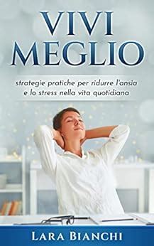 Vivi Meglio Strategie Pratiche Per Ridurre L Ansia E Lo Stress Nella