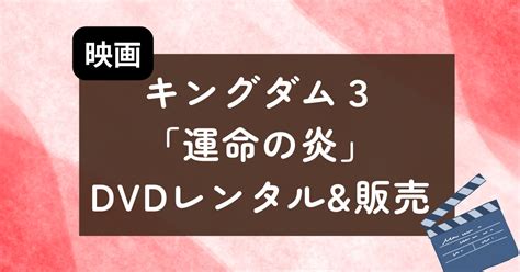 映画キングダム3「運命の炎」ゲオやtsutayaのdvdレンタルはいつから？ 暮らしプラス