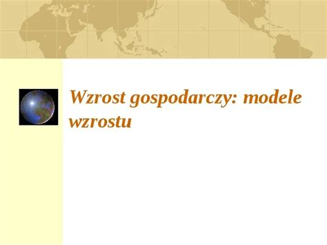 Prezentacja Wzrost Gospodarczy Modele Wzrostu Wiat Prezentacji